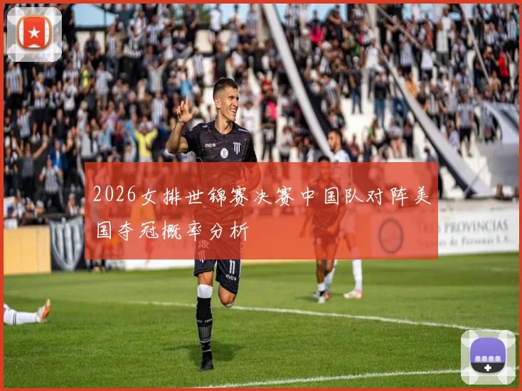 2026女排世锦赛决赛中国队对阵美国夺冠概率分析