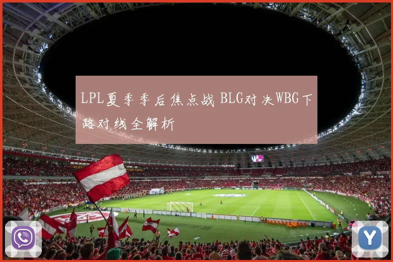 LPL夏季季后焦点战 BLG对决WBG下路对线全解析