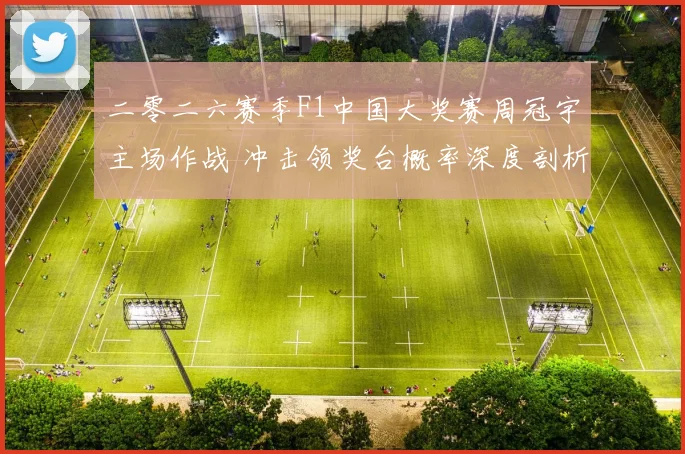 二零二六赛季F1中国大奖赛周冠宇主场作战 冲击领奖台概率深度剖析