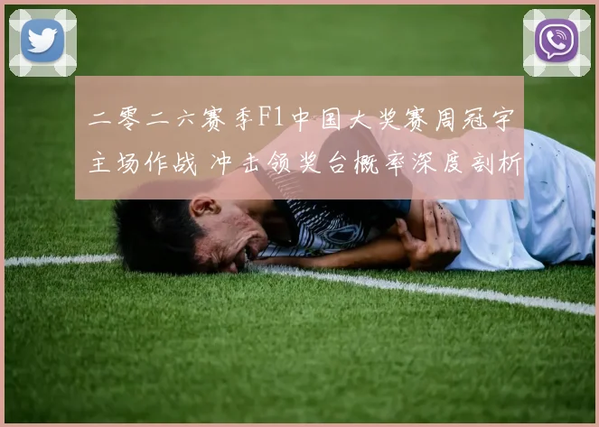 二零二六赛季F1中国大奖赛周冠宇主场作战 冲击领奖台概率深度剖析