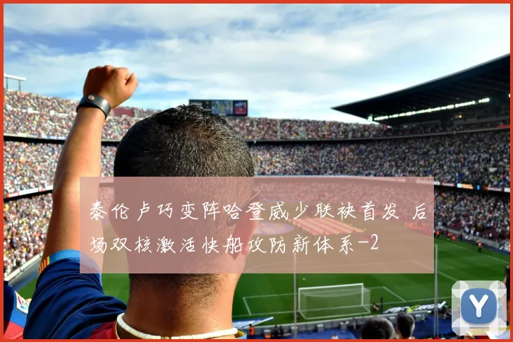 泰伦卢巧变阵哈登威少联袂首发 后场双核激活快船攻防新体系