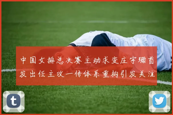 中国女排总决赛主动求变庄宇珊首发出任主攻一传体系重构引发关注